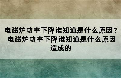 电磁炉功率下降谁知道是什么原因？ 电磁炉功率下降谁知道是什么原因造成的